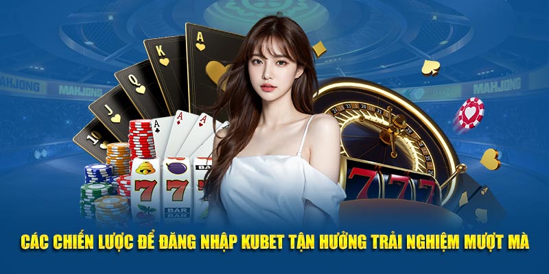 Mẹo để đăng nhập KUBET tận hưởng trải nghiệm mượt mà