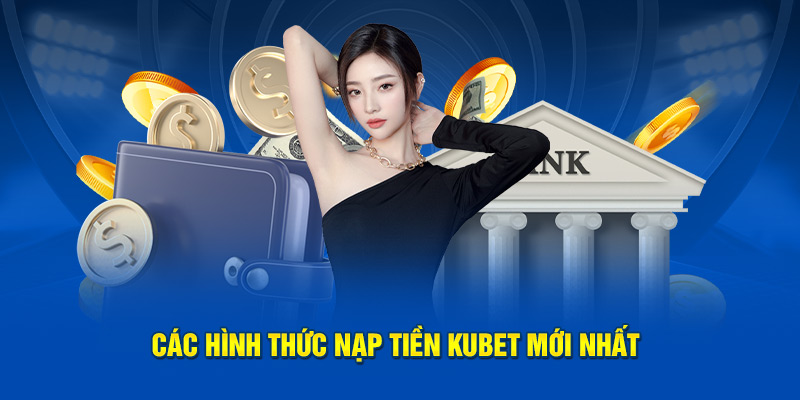 Các hình thức nạp tiền Kubet mới nhất