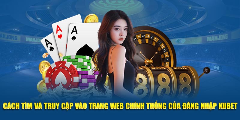 Cách tìm trang web chính thức và đăng nhập KUBET