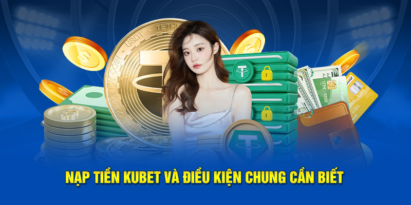 Điều kiện chung cần biết khi nạp tiền Kubet