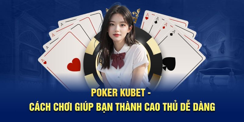 Poker Kubet cách chơi thành cao thủ