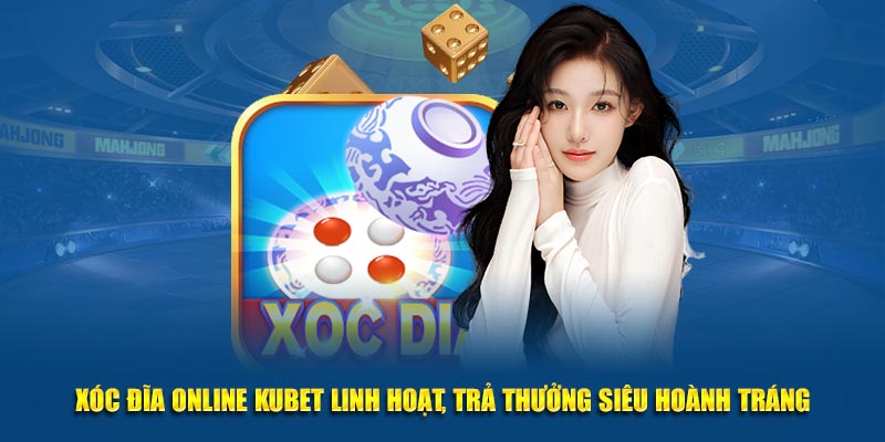 Xóc đĩa online Kubet linh hoạt