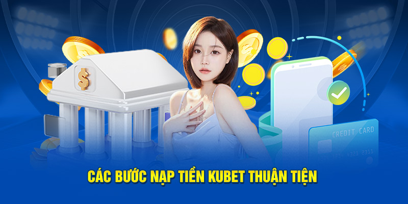 Các bước nạp tiền Kubet chi tiết và an toàn