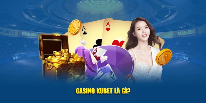Casino Kubet là gì?