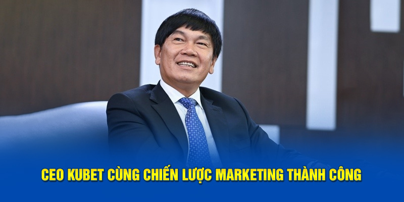 CEO Kubet cùng chiến lược marketing 