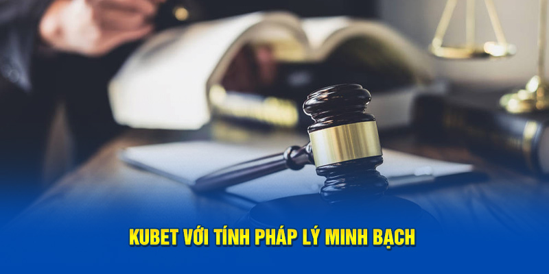 Kubet với tính pháp lý minh bạch và an toàn