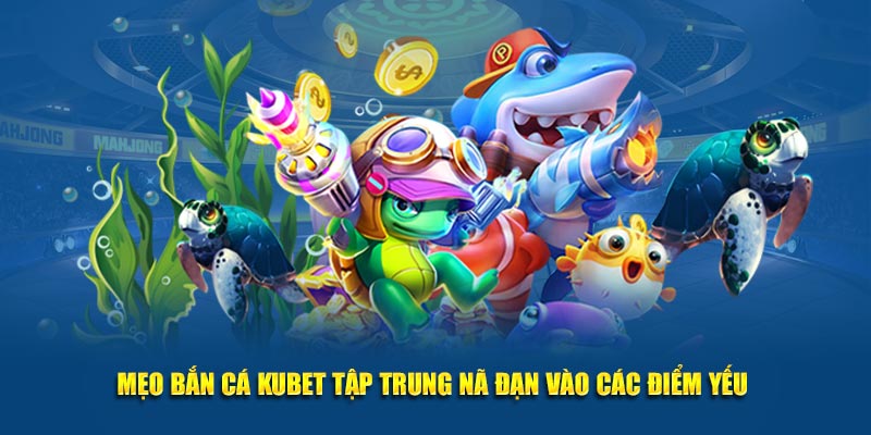 Mẹo bắn cá Kubet tập trung vào các điểm yếu 