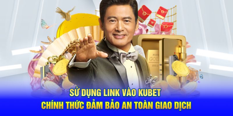 Sử dụng link vào Kubet chính thức đảm bảo an toàn giao dịch