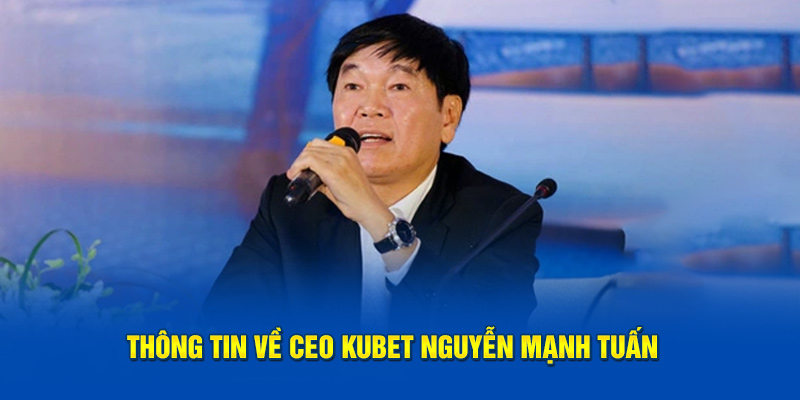 Thông tin về CEO KUBET Nguyễn Mạnh Tuấn