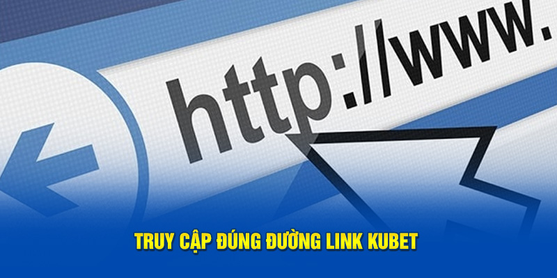 Truy cập đúng đường link vào Kubet mới nhất